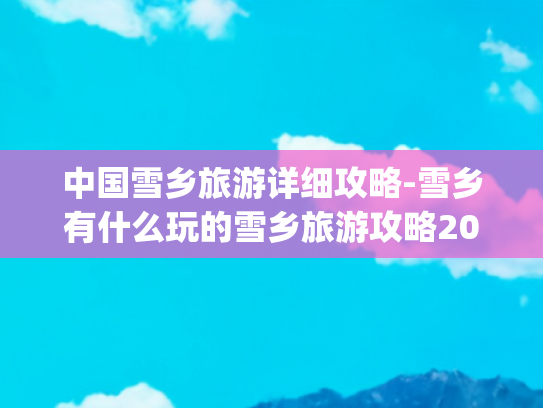 中国雪乡旅游详细攻略-雪乡有什么玩的雪乡旅游攻略2018(东北雪乡 长白山 深度纯玩 防骗防宰防坑详细攻略 你想知道都在这 干货+美图)