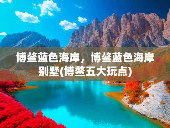 博鳌蓝色海岸，博鳌蓝色海岸别墅(博鳌五大玩点)