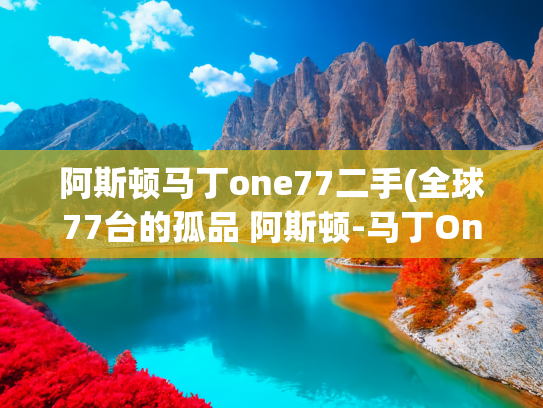 阿斯顿马丁one77二手(全球77台的孤品 阿斯顿-马丁One-77)