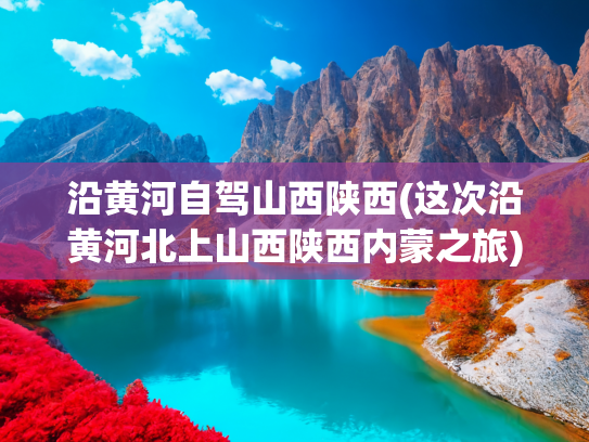 沿黄河自驾山西陕西(这次沿黄河北上山西陕西内蒙之旅)(一人一车沿黄河自驾第12天:内蒙进山西，游九曲黄河第一镇碛口镇)