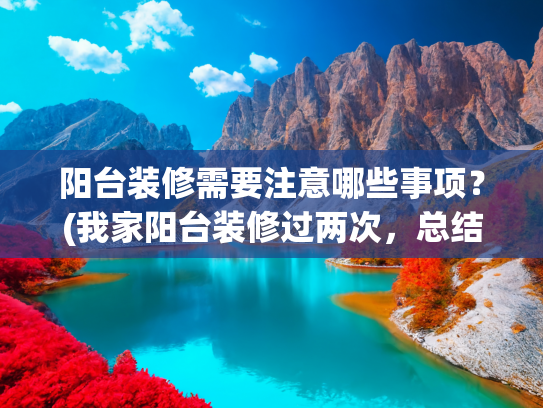 阳台装修需要注意哪些事项？(我家阳台装修过两次，总结出“6做6不做”，为了省钱，也为了实用)