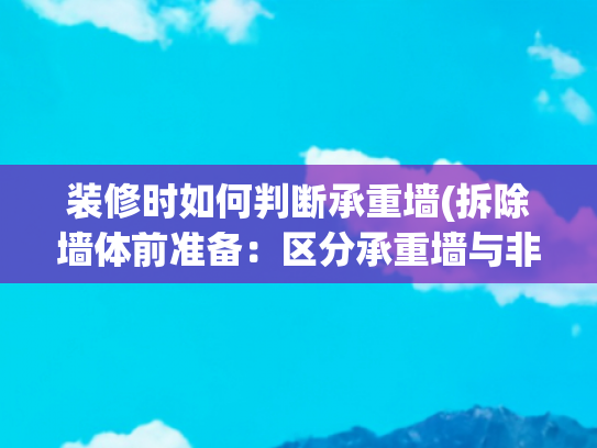 装修时如何判断承重墙(拆除墙体前准备：区分承重墙与非承重墙，拆错影响整栋楼房)