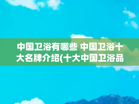 中国卫浴有哪些 中国卫浴十大名牌介绍(十大中国卫浴品牌，看看哪个品牌好？)