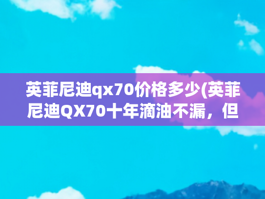 英菲尼迪qx70价格多少(英菲尼迪QX70十年滴油不漏，但我却不推荐你买，看完你就懂了！)