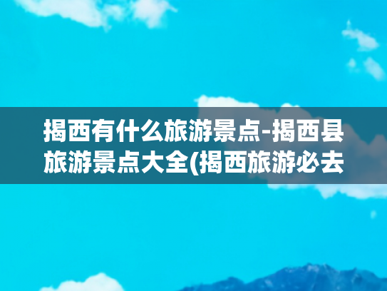 揭西有什么旅游景点-揭西县旅游景点大全(揭西旅游必去十大景点)