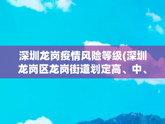 深圳龙岗疫情风险等级(深圳龙岗区龙岗街道划定高、中、低风险区)