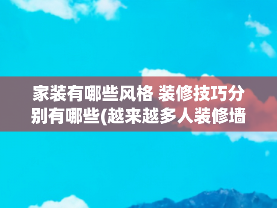 家装有哪些风格 装修技巧分别有哪些(越来越多人装修墙面不刷乳胶漆，看看现在流行做法，真高级，晒晒)