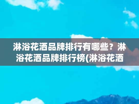 淋浴花洒品牌排行有哪些？淋浴花洒品牌排行榜(淋浴花洒10大品牌排行榜，各品牌最值得购买的型号盘点)
