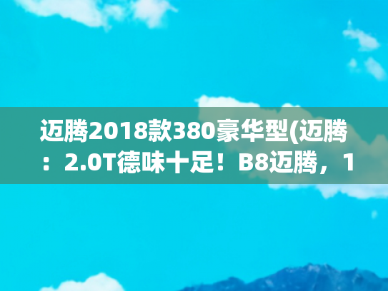 迈腾2018款380豪华型(迈腾：2.0T德味十足！B8迈腾，17万搞定？！)