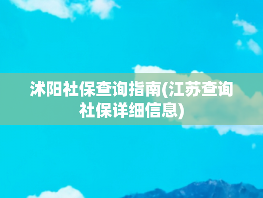沭阳社保查询指南(江苏查询社保详细信息)