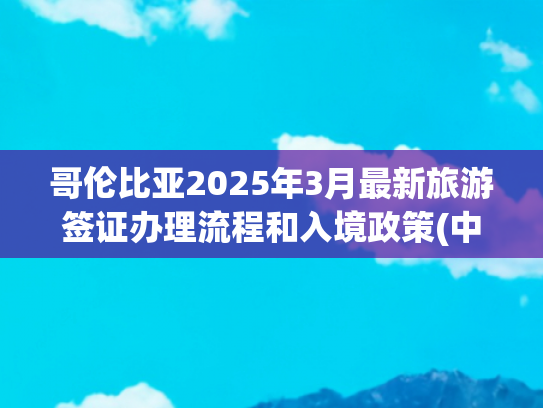 哥伦比亚2025年3月最新旅游签证办理流程和入境政策(中国驻哥伦比亚使馆提醒中国公民关注哥入境新规)