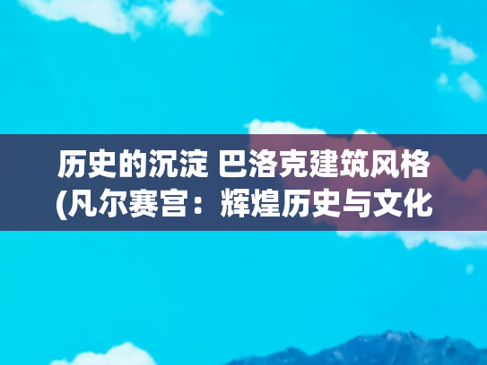 历史的沉淀 巴洛克建筑风格(凡尔赛宫：辉煌历史与文化象征)