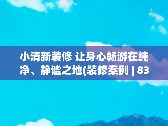 小清新装修 让身心畅游在纯净、静谧之地(装修案例 | 83㎡清新自然：绿色点缀新家)