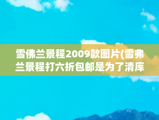 雪佛兰景程2009款图片(雪弗兰景程打六折包邮是为了清库存？)