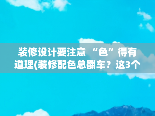 装修设计要注意 “色”得有道理(装修配色总翻车？这3个技巧让家秒变“治愈系”！)