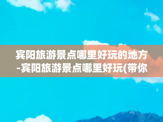 宾阳旅游景点哪里好玩的地方-宾阳旅游景点哪里好玩(带你一探究竟！广西宾阳县9个旅游景点，自然、人文景观美在哪?)