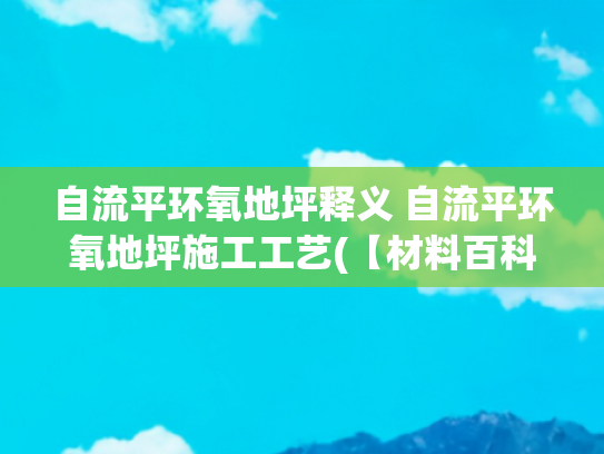 自流平环氧地坪释义 自流平环氧地坪施工工艺(【材料百科】什么是环氧自流平地坪？施工工艺)