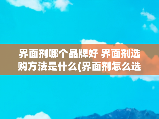 界面剂哪个品牌好 界面剂选购方法是什么(界面剂怎么选)