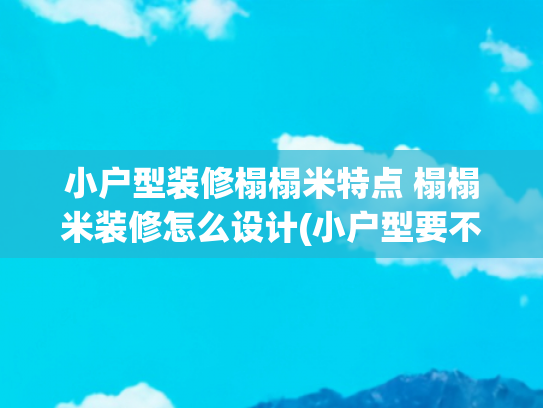 小户型装修榻榻米特点 榻榻米装修怎么设计(小户型要不要做榻榻米？缺点太多，不如试试这2种设计，一样实用)