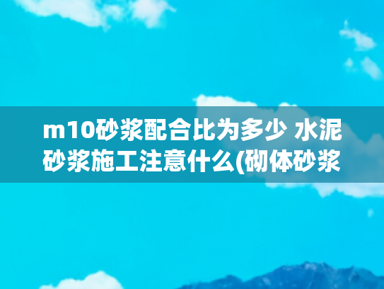 m10砂浆配合比为多少 水泥砂浆施工注意什么(砌体砂浆抹面：井壁两侧M10水泥砂浆抹灰技术施工工艺流程)