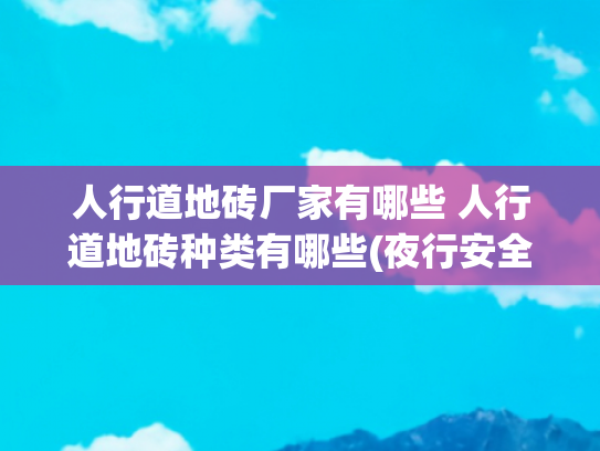 人行道地砖厂家有哪些 人行道地砖种类有哪些(夜行安全新保障！赛诺杰发光地砖点亮智慧城市人行道)