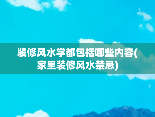 装修风水学都包括哪些内容(家里装修风水禁忌)