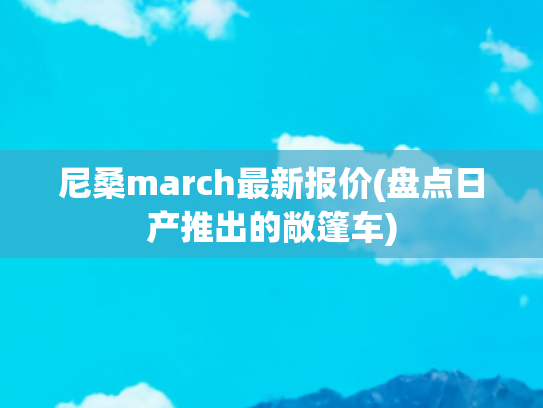 尼桑march最新报价(盘点日产推出的敞篷车)