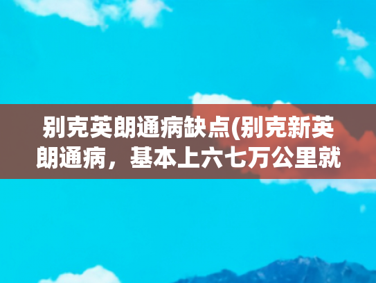 别克英朗通病缺点(别克新英朗通病，基本上六七万公里就会出现的故障)