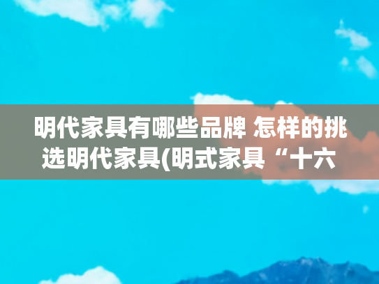 明代家具有哪些品牌 怎样的挑选明代家具(明式家具“十六品”：S曲线与本真之美｜观展)