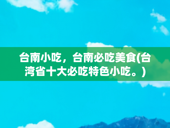 台南小吃，台南必吃美食(台湾省十大必吃特色小吃。)