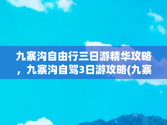 九寨沟自由行三日游精华攻略，九寨沟自驾3日游攻略(九寨沟跟团还是自由行？九寨沟纯玩三日游怎么玩，建议收藏保存！)