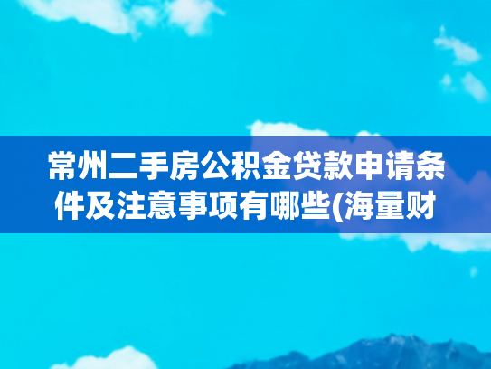 常州二手房公积金贷款申请条件及注意事项有哪些(海量财经 | 常州出台住房公积金新政：法拍房也可申请公积金贷款)