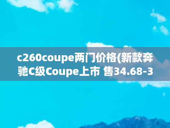 c260coupe两门价格(新款奔驰C级Coupe上市 售34.68-36.68万元)
