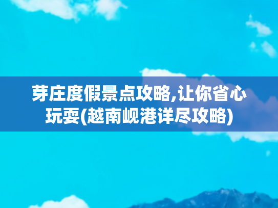 芽庄度假景点攻略,让你省心玩耍(越南岘港详尽攻略)