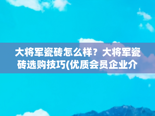 大将军瓷砖怎么样？大将军瓷砖选购技巧(优质会员企业介绍——大将军瓷砖)