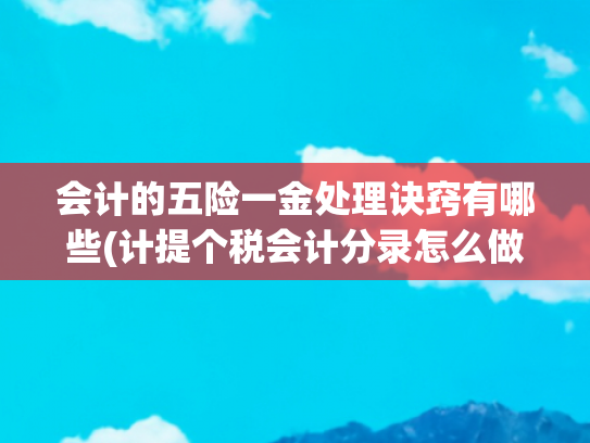 会计的五险一金处理诀窍有哪些(计提个税会计分录怎么做？速看公积金和社保会计分录)