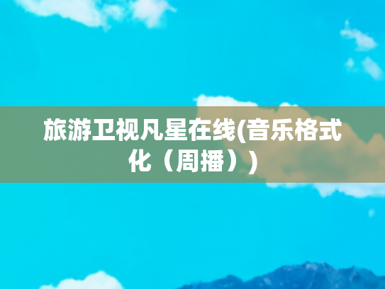 旅游卫视凡星在线(音乐格式化（周播）)