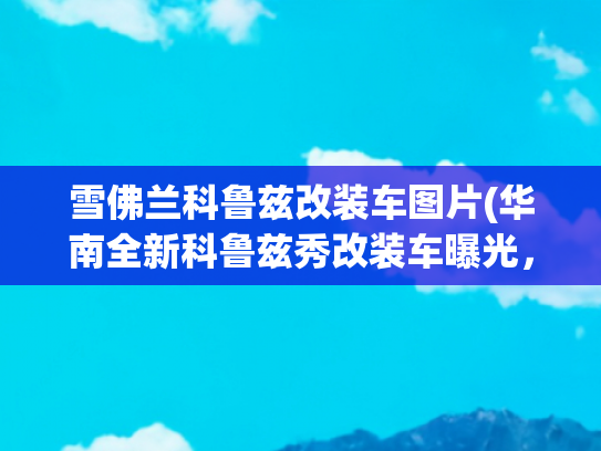雪佛兰科鲁兹改装车图片(华南全新科鲁兹秀改装车曝光，没想到改装后的科鲁兹是这个样的！)