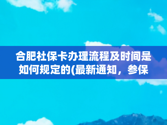 合肥社保卡办理流程及时间是如何规定的(最新通知，参保开始啦！)