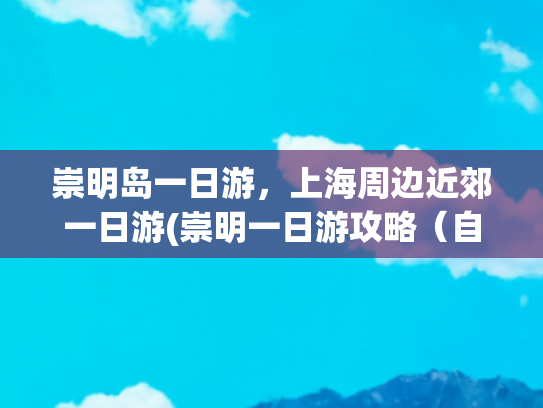 崇明岛一日游，上海周边近郊一日游(崇明一日游攻略（自驾版）)