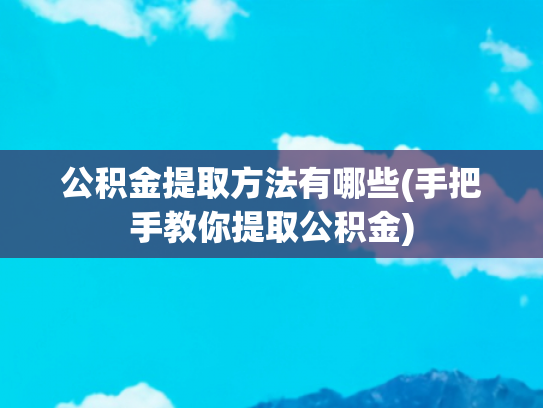 公积金提取方法有哪些(手把手教你提取公积金)