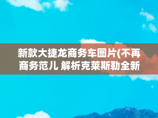 新款大捷龙商务车图片(不再商务范儿 解析克莱斯勒全新大捷龙)