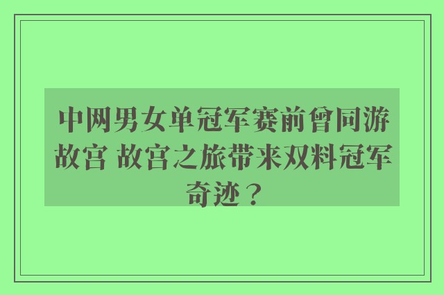 中网男女单冠军赛前曾同游故宫 故宫之旅带来双料冠军奇迹？