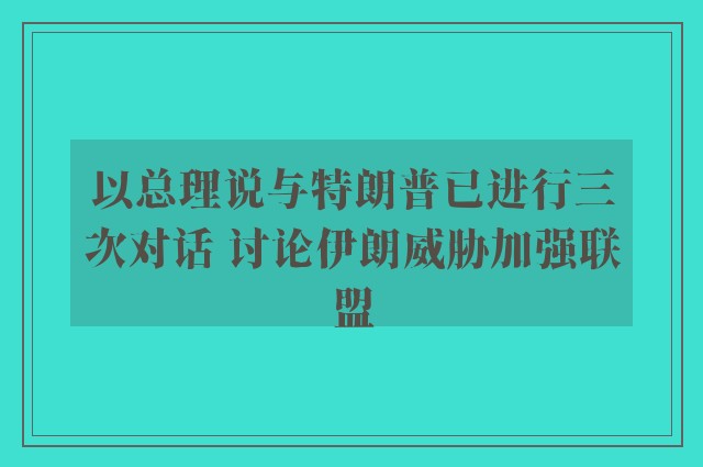 以总理说与特朗普已进行三次对话 讨论伊朗威胁加强联盟