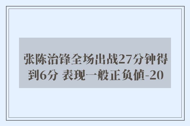 张陈治锋全场出战27分钟得到6分 表现一般正负值-20